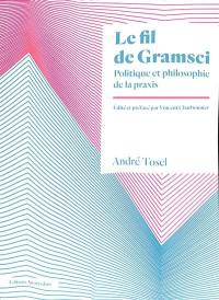 Le fil de Gramsci : politique et philosophie de la praxis