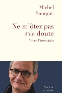 Ne m'ôtez pas d'un doute : vivre l'incertain