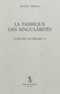 Postures littéraires. Vol. 2. La fabrique des singularités