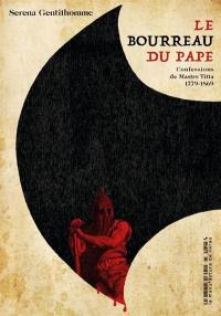 Le bourreau du pape : confessions de Mastro Titta 1779-1869