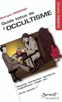 Guide Totus de l'occultisme : voyance, horoscope, spiritisme, magnétisme, magie, etc. : qu'en penser ?