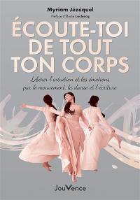 Ecoute-toi de tout ton corps : libérer l'intuition et les émotions par le mouvement, la danse et l'écriture