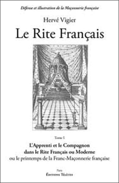 Le Rite français. Vol. 1. L'apprenti et le compagnon dans le rite français ou moderne : ou le printemps de la franc-maçonnerie française