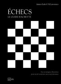 Echecs : le guide Hachette : des stratégies illustrées pour avoir toujours un coup d'avance