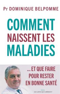 Comment naissent les maladies : ... et que faire pour rester en bonne santé