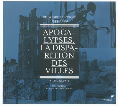 Apocalypses, la disparition des villes : de Dresde à Detroit, 1944-2010