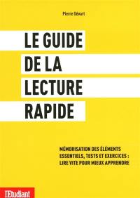 Le guide de la lecture rapide : mémorisation des éléments essentiels, tests et exercices : lire vite pour mieux apprendre