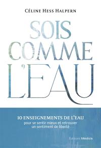 Sois comme l'eau : 10 enseignements de l'eau pour se sentir mieux et retrouver un sentiment de liberté