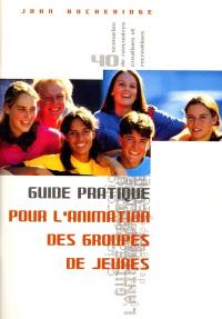 Guide pratique pour l'animation des groupes de jeunes : 40 scénarios de rencontres créatives et récréatives avec fiches d'activité