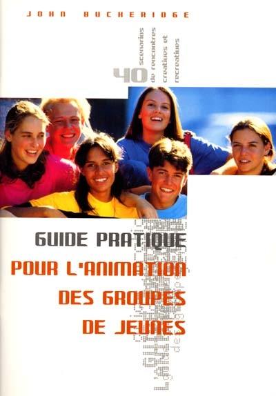 Guide pratique pour l'animation des groupes de jeunes : 40 scénarios de rencontres créatives et récréatives avec fiches d'activité