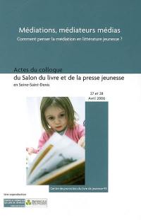 Médiations, médiateurs, médias : du concept à la pratique, comment penser la médiation en littérature jeunesse : actes du colloque, bourse du travail de Saint-Denis, 27-28 avril 2006