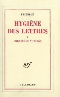 Hygiène des lettres. Vol. 1. Premières notions