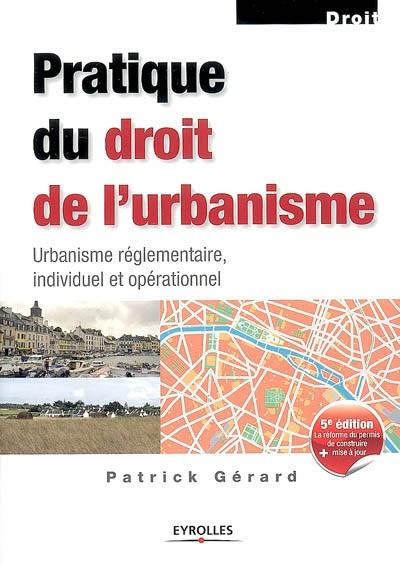 Pratique du droit de l'urbanisme : urbanisme réglementaire, individuel et opérationnel