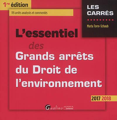 L'essentiel des grands arrêts du droit de l'environnement : 2017 2018 : 119 arrêts analysés et commentés