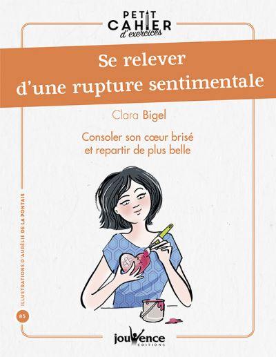 Se relever d'une rupture sentimentale : consoler son coeur brisé et repartir de plus belle : petit cahier d'exercices