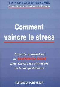 Comment vaincre le stress : conseils et exercices de sophrologie pour vaincre les angoisses de la vie quotidienne