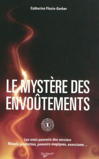 Le mystère des envoûtements : les vrais pouvoirs des sorciers : rituels, protection, pouvoirs magiques, exorcisme...