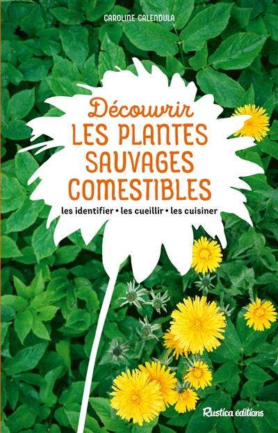 Découvrir les plantes sauvages comestibles : les identifier, les cueillir, les cuisiner