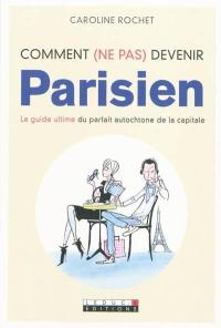 Comment (ne pas) devenir Parisien : le guide ultime du parfait autochtone de la capitale