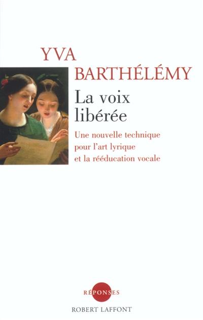 La voix libérée : une nouvelle technique pour l'art lyrique et la rééducation vocale