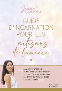 Guide d'incarnation pour les artisans de lumière : manuel pratique pour prendre pleinement votre place et rayonner en tant qu'âme sensible et spirituelle