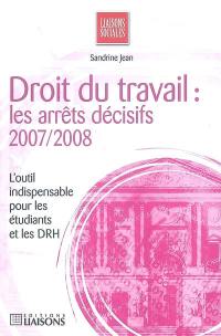 Droit du travail : les arrêts décisifs, 2007-2008