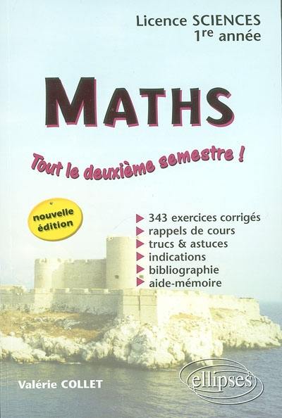 Maths, licence sciences, 1re année : tout le deuxième semestre ! : 343 exercices corrigés, rappels de cours, trucs & astuces, indications, bibliographie