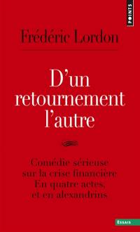 D'un retournement l'autre : comédie sérieuse sur la crise financière : en quatre actes, et en alexandrins. Surréalisation de la crise