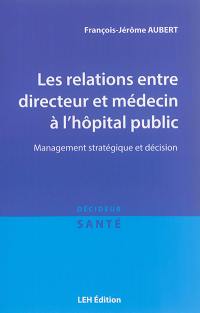 Les relations entre directeur et médecin à l'hôpital public : management stratégique et décision