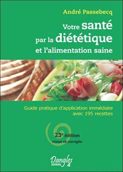 Votre santé par la diététique et l'alimentation saine : guide pratique d'application immédiate avec 195 recettes