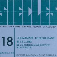 Siècles : cahiers du Centre d'histoire Espaces et cultures, n° 18. L'humaniste, le protestant et le clerc : de l'anticléricalisme croyant au XVIe siècle