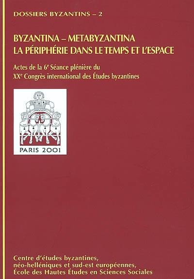 Byzantina, Metabyzantina, la périphérie dans le temps et l'espace : actes de la 6e séance plénière