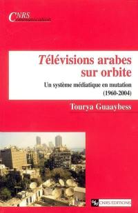 Télévisions arabes sur orbite : un système médiatique en mutation (1960-2004)