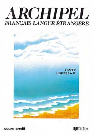 Archipel, français langue étrangère : livre 2, unités 8 à 12