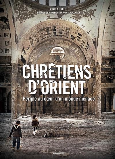 Chrétiens d'Orient : périple au coeur d'un monde menacé