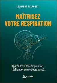 Maîtrisez votre respiration : apprendre à devenir plus fort, résilient et en meilleure santé