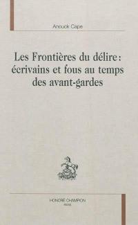 Les frontières du délire : écrivains et fous au temps des avant-gardes