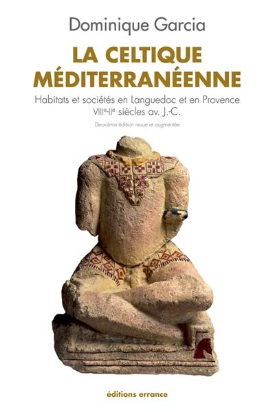 La Celtique méditerranéenne : habitats et sociétés en Languedoc et en Provence, VIIIe-IIe siècle av. J.-C.