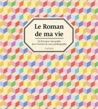 Le roman de ma vie : un livre pour vous guider dans l'écriture de votre autobiographie