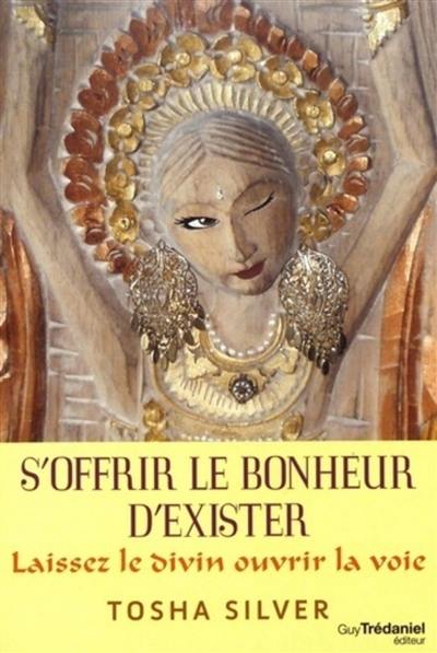 S'offrir le bonheur d'exister : laissez le divin ouvrir la voie !