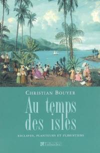 Au temps des isles : les Antilles françaises de Louis XIII à Napoléon III : esclaves, planteurs et flibustiers