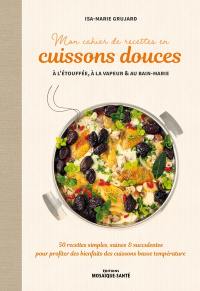 Mon cahier de recettes en cuissons douces : à l'étouffée, à la vapeur & au bain-marie : 50 recettes simples, saines & succulentes pour profiter des bienfaits des cuissons basse température