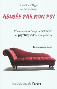 Abusée par mon psy : 17 années sous l'emprise sexuelle et psychique d'un manipulateur