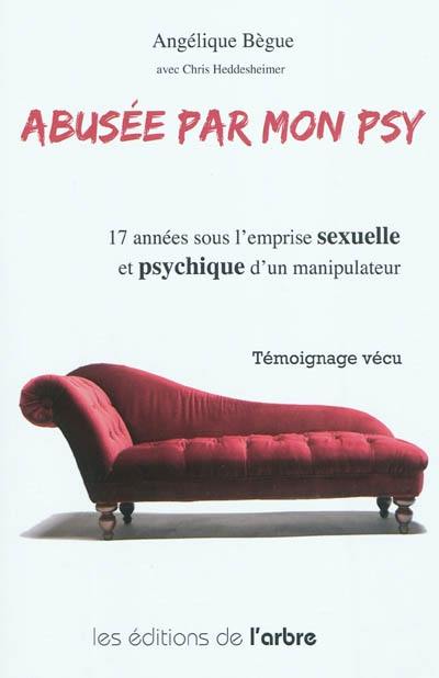 Abusée par mon psy : 17 années sous l'emprise sexuelle et psychique d'un manipulateur