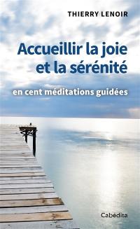 Accueillir la joie et la sérénité : en cent méditations guidées