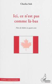 Ici, ce n'est pas comme là-bas : pièce de théâtre en quatre actes