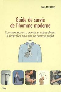 Guide de survie de l'homme moderne : comment nouer sa cravate et autres choses à savoir faire pour être un homme parfait