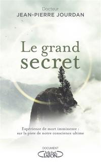 Le grand secret : expérience de mort imminente : sur la piste de notre conscience ultime