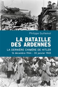 La bataille des Ardennes : dernière chimère de Hitler : 16 décembre 1944-30 janvier 1945