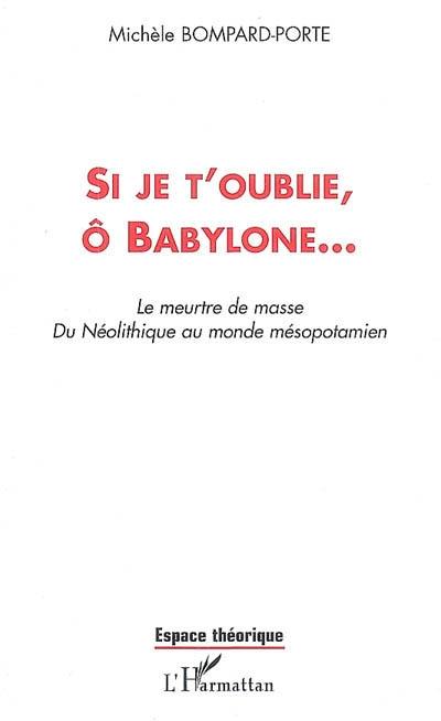 Si je t'oublie, ô Babylone : le meurtre de masse, du néolithique au monde mésopotamien